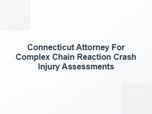 Connecticut Attorney for Complex Chain Reaction Crash Injury Assessments