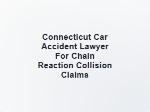 Connecticut Car Accident Lawyer for Chain Reaction Collision Claims