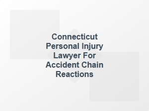 Connecticut Personal Injury Lawyer for Accident Chain Reactions