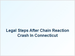 Legal Steps After Chain Reaction Crash in Connecticut